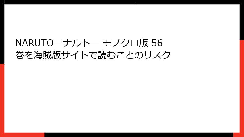 NARUTO―ナルト― モノクロ版 56巻を海賊版サイトで読むことのリスク