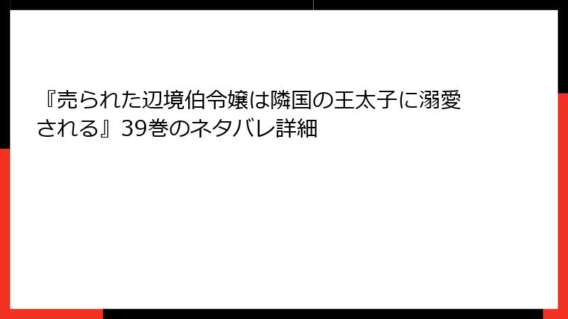 『売られた辺境伯令嬢は隣国の王太子に溺愛される』39巻のネタバレ詳細