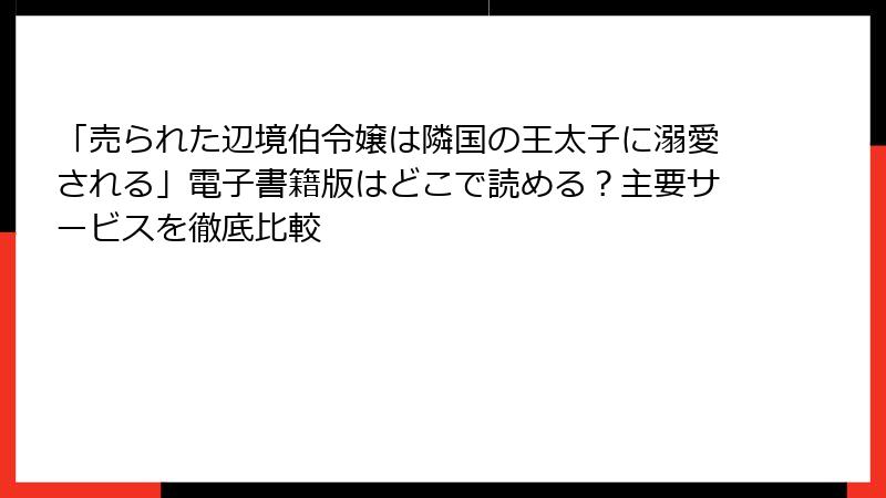 「売られた辺境伯令嬢は隣国の王太子に溺愛される」電子書籍版はどこで読める？主要サービスを徹底比較