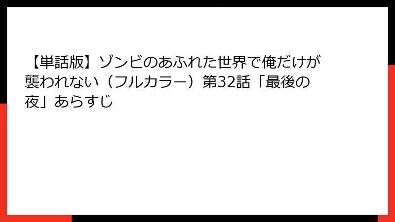 【単話版】ゾンビのあふれた世界で俺だけが襲われない（フルカラー）第32話「最後の夜」あらすじ