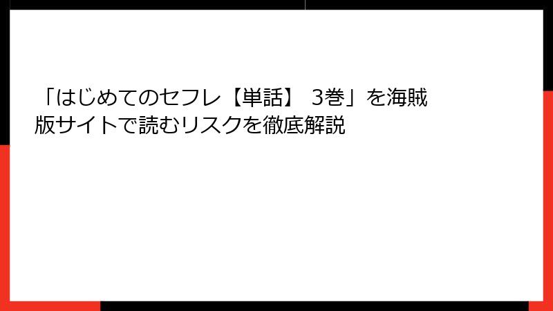 「はじめてのセフレ【単話】 3巻」を海賊版サイトで読むリスクを徹底解説