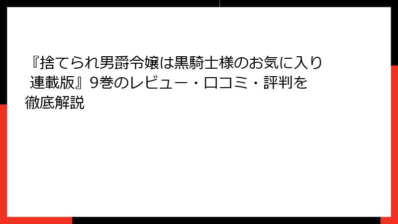 『捨てられ男爵令嬢は黒騎士様のお気に入り 連載版』9巻のレビュー・口コミ・評判を徹底解説