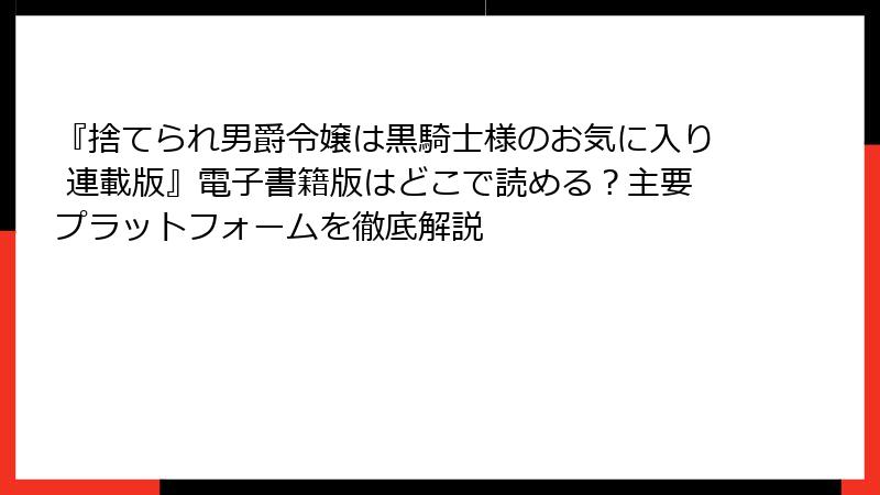 『捨てられ男爵令嬢は黒騎士様のお気に入り 連載版』電子書籍版はどこで読める？主要プラットフォームを徹底解説