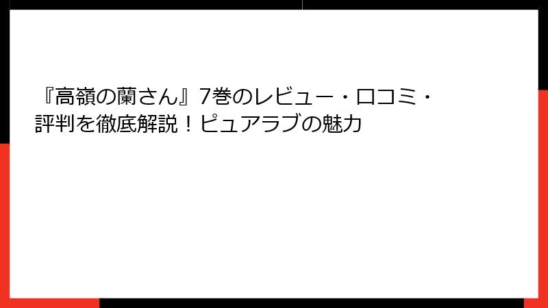 『高嶺の蘭さん』7巻のレビュー・口コミ・評判を徹底解説！ピュアラブの魅力