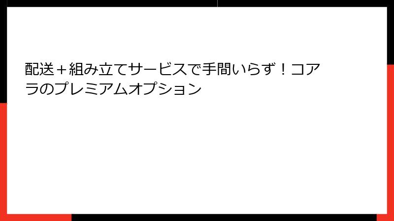 配送＋組み立てサービスで手間いらず！コアラのプレミアムオプション