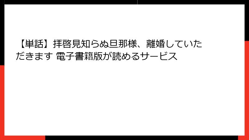 【単話】拝啓見知らぬ旦那様、離婚していただきます 電子書籍版が読めるサービス