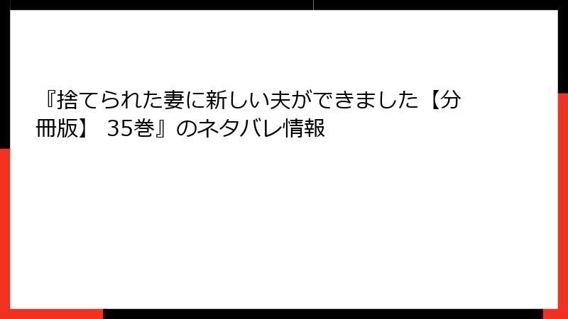 『捨てられた妻に新しい夫ができました【分冊版】 35巻』のネタバレ情報