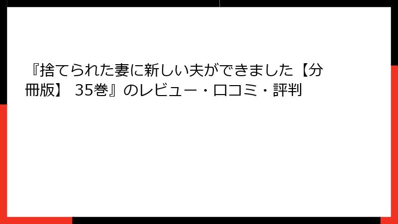 『捨てられた妻に新しい夫ができました【分冊版】 35巻』のレビュー・口コミ・評判