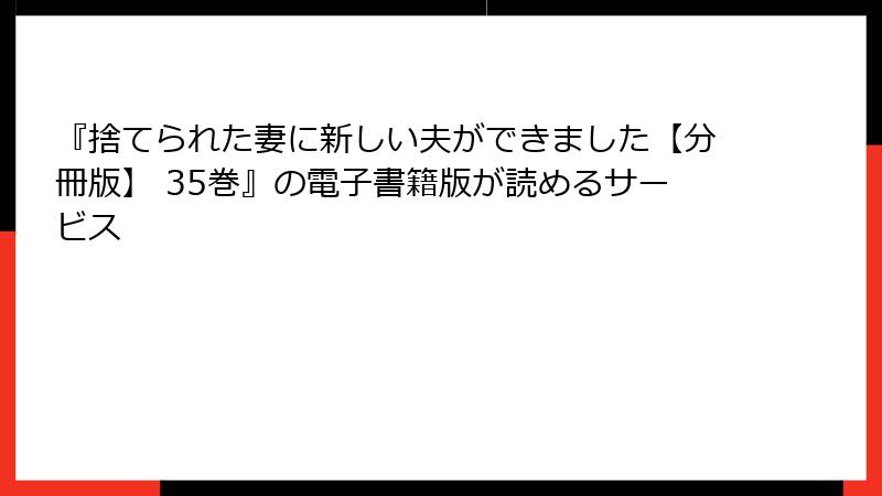 『捨てられた妻に新しい夫ができました【分冊版】 35巻』の電子書籍版が読めるサービス