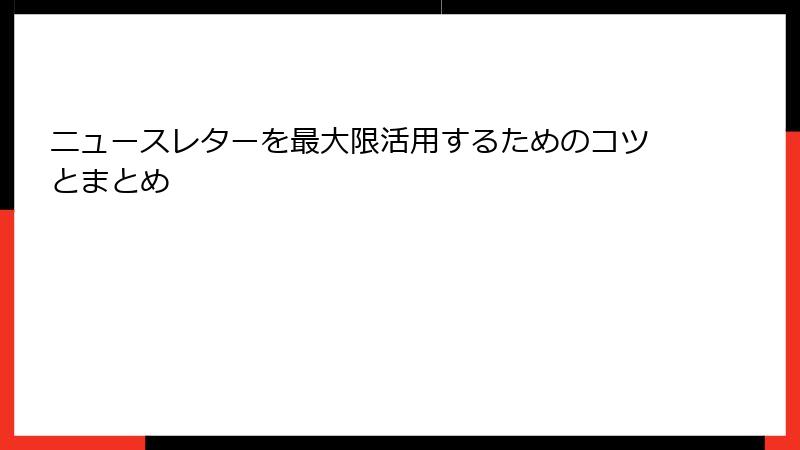ニュースレターを最大限活用するためのコツとまとめ