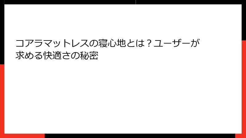 コアラマットレスの寝心地とは？ユーザーが求める快適さの秘密