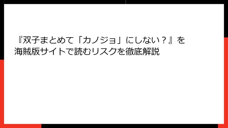 『双子まとめて「カノジョ」にしない？』を海賊版サイトで読むリスクを徹底解説