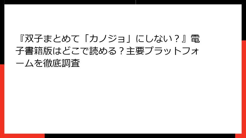 『双子まとめて「カノジョ」にしない？』電子書籍版はどこで読める？主要プラットフォームを徹底調査