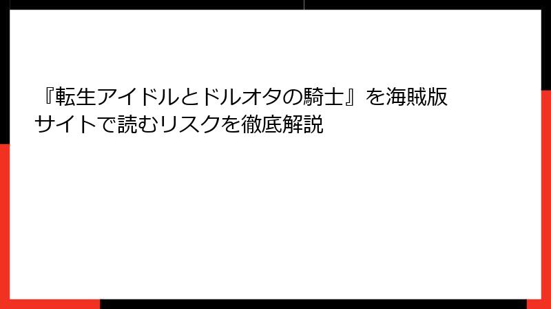 『転生アイドルとドルオタの騎士』を海賊版サイトで読むリスクを徹底解説