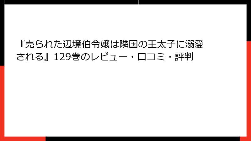 『売られた辺境伯令嬢は隣国の王太子に溺愛される』129巻のレビュー・口コミ・評判