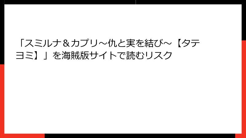 「スミルナ＆カプリ～仇と実を結び～【タテヨミ】」を海賊版サイトで読むリスク