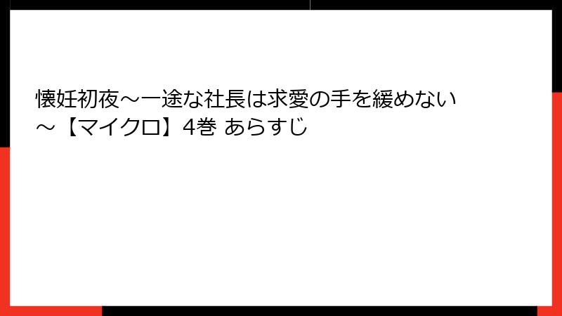 懐妊初夜～一途な社長は求愛の手を緩めない～【マイクロ】4巻 あらすじ