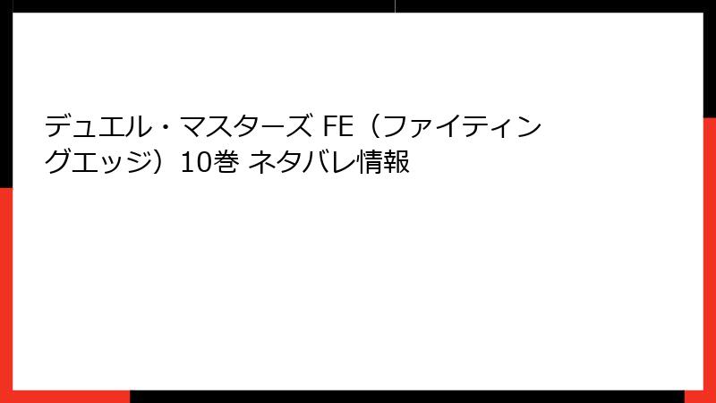 デュエル・マスターズ FE（ファイティングエッジ）10巻 ネタバレ情報