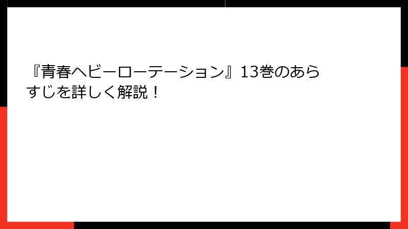 『青春ヘビーローテーション』13巻のあらすじを詳しく解説！