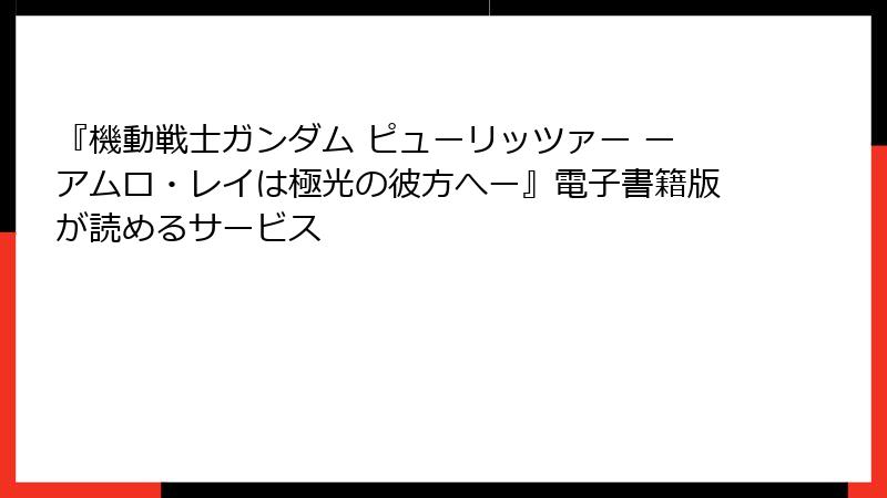 『機動戦士ガンダム ピューリッツァー ーアムロ・レイは極光の彼方へー』電子書籍版が読めるサービス