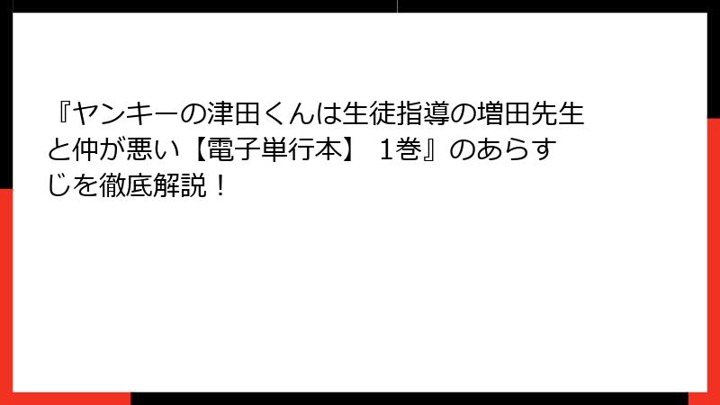 『ヤンキーの津田くんは生徒指導の増田先生と仲が悪い【電子単行本】 1巻』のあらすじを徹底解説！