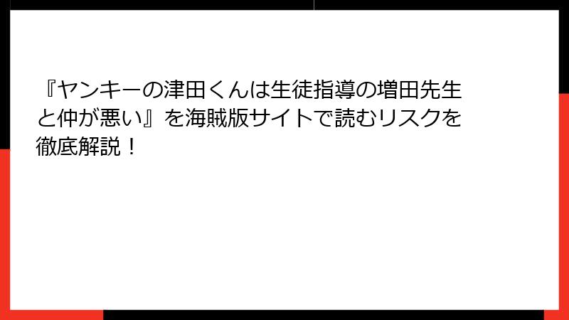 『ヤンキーの津田くんは生徒指導の増田先生と仲が悪い』を海賊版サイトで読むリスクを徹底解説！
