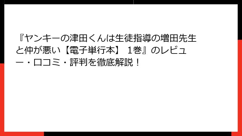 『ヤンキーの津田くんは生徒指導の増田先生と仲が悪い【電子単行本】 1巻』のレビュー・口コミ・評判を徹底解説！