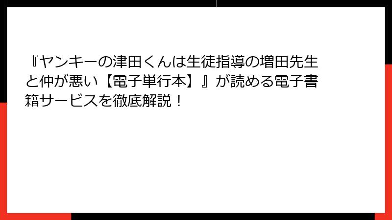 『ヤンキーの津田くんは生徒指導の増田先生と仲が悪い【電子単行本】』が読める電子書籍サービスを徹底解説！