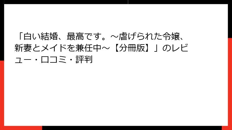 「白い結婚、最高です。〜虐げられた令嬢、新妻とメイドを兼任中〜【分冊版】」のレビュー・口コミ・評判