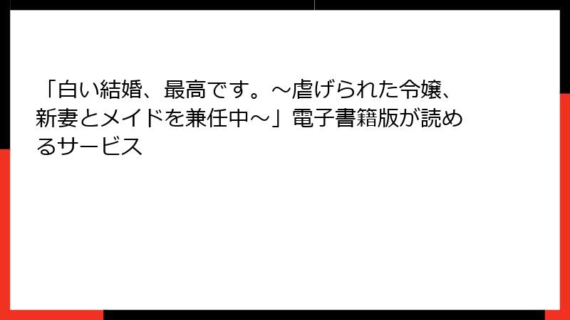 「白い結婚、最高です。〜虐げられた令嬢、新妻とメイドを兼任中〜」電子書籍版が読めるサービス