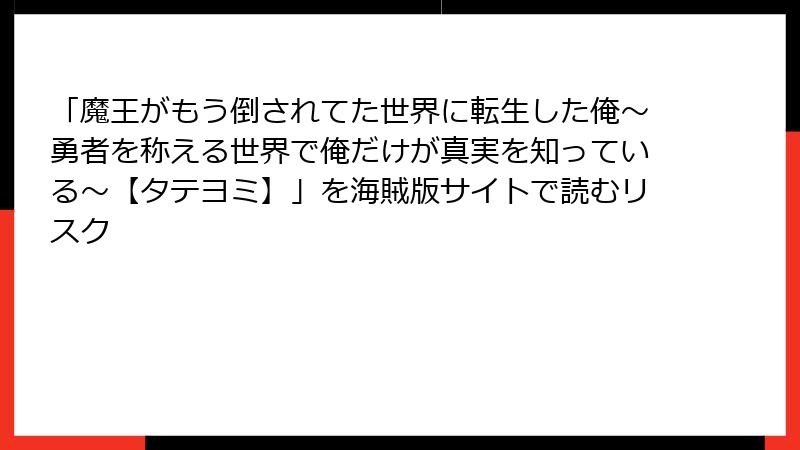 「魔王がもう倒されてた世界に転生した俺～勇者を称える世界で俺だけが真実を知っている～【タテヨミ】」を海賊版サイトで読むリスク