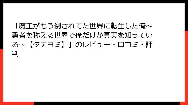 「魔王がもう倒されてた世界に転生した俺～勇者を称える世界で俺だけが真実を知っている～【タテヨミ】」のレビュー・口コミ・評判