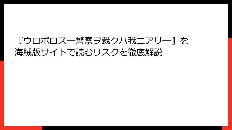 『ウロボロス―警察ヲ裁クハ我ニアリ―』を海賊版サイトで読むリスクを徹底解説