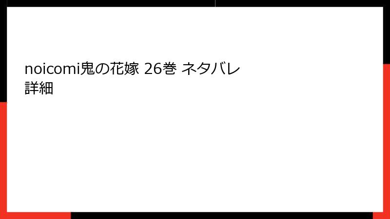 noicomi鬼の花嫁 26巻 ネタバレ詳細