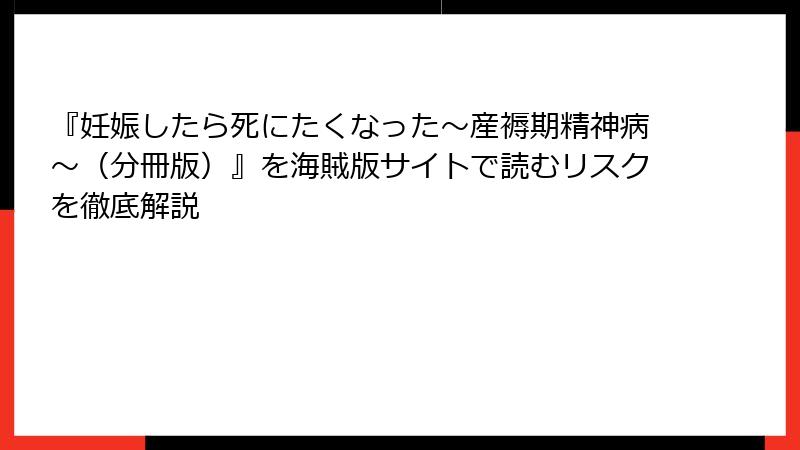 『妊娠したら死にたくなった～産褥期精神病～（分冊版）』を海賊版サイトで読むリスクを徹底解説