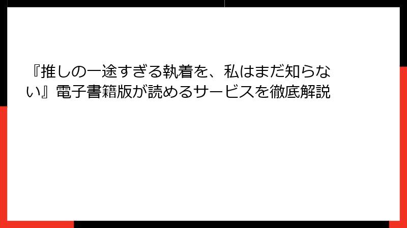 『推しの一途すぎる執着を、私はまだ知らない』電子書籍版が読めるサービスを徹底解説