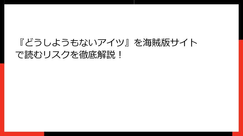 『どうしようもないアイツ』を海賊版サイトで読むリスクを徹底解説！