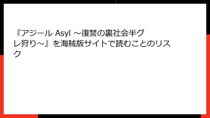 『アジール Asyl ～復讐の裏社会半グレ狩り～』を海賊版サイトで読むことのリスク