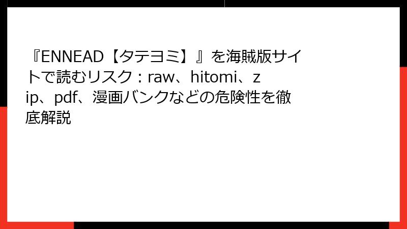 『ENNEAD【タテヨミ】』を海賊版サイトで読むリスク：raw、hitomi、zip、pdf、漫画バンクなどの危険性を徹底解説
