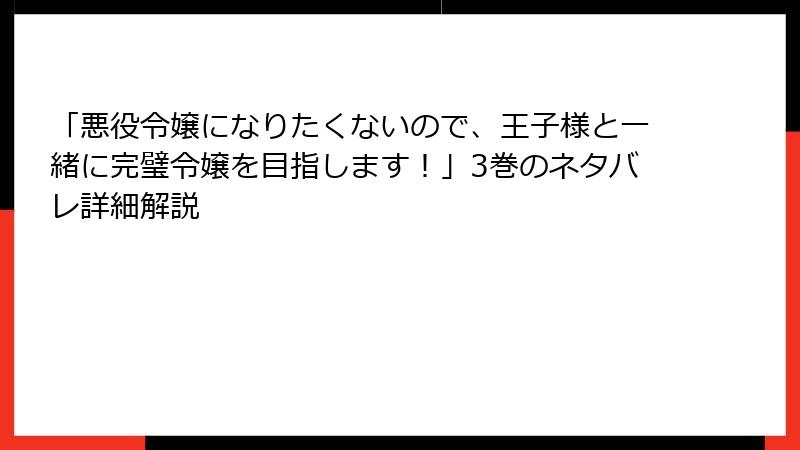 「悪役令嬢になりたくないので、王子様と一緒に完璧令嬢を目指します！」3巻のネタバレ詳細解説