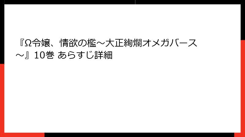 『Ω令嬢、情欲の檻～大正絢爛オメガバース～』10巻 あらすじ詳細
