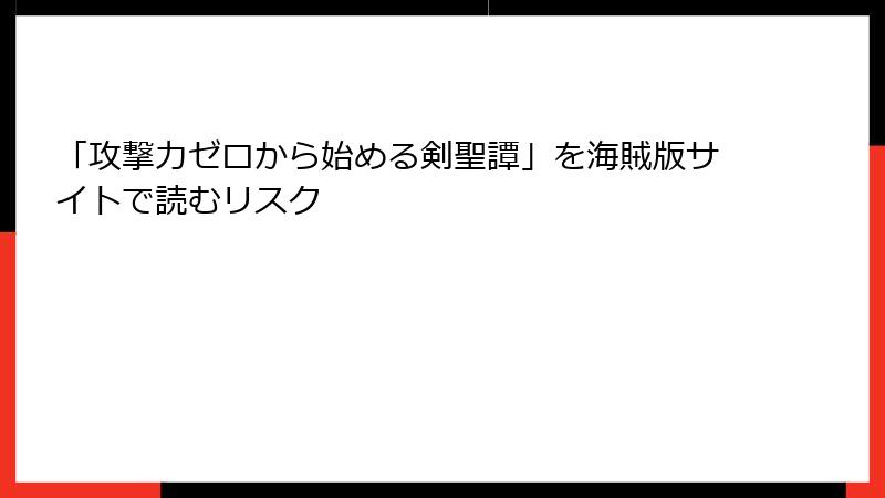 「攻撃力ゼロから始める剣聖譚」を海賊版サイトで読むリスク