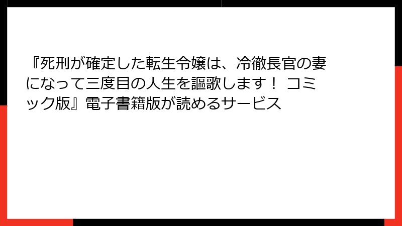 『死刑が確定した転生令嬢は、冷徹長官の妻になって三度目の人生を謳歌します！ コミック版』電子書籍版が読めるサービス