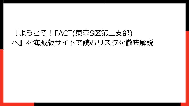 『ようこそ！FACT(東京S区第二支部)へ』を海賊版サイトで読むリスクを徹底解説