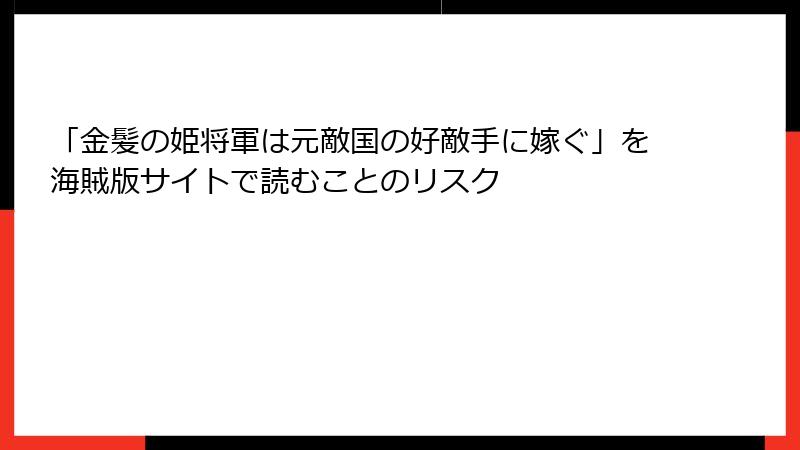 「金髪の姫将軍は元敵国の好敵手に嫁ぐ」を海賊版サイトで読むことのリスク
