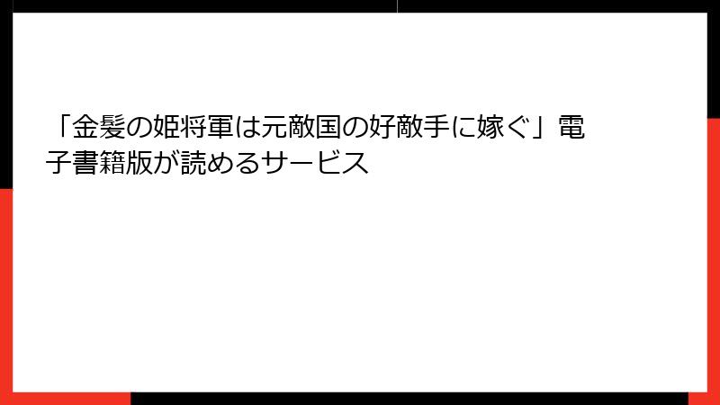 「金髪の姫将軍は元敵国の好敵手に嫁ぐ」電子書籍版が読めるサービス