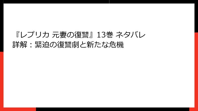 『レプリカ 元妻の復讐』13巻 ネタバレ詳解：緊迫の復讐劇と新たな危機