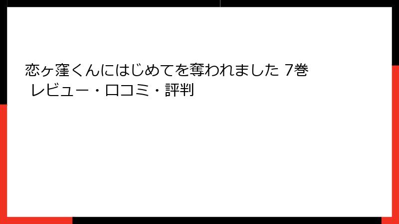 恋ヶ窪くんにはじめてを奪われました 7巻 レビュー・口コミ・評判