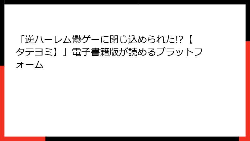 「逆ハーレム鬱ゲーに閉じ込められた!?【タテヨミ】」電子書籍版が読めるプラットフォーム