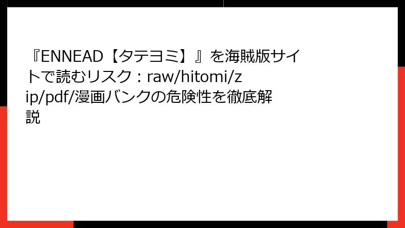 『ENNEAD【タテヨミ】』を海賊版サイトで読むリスク：raw/hitomi/zip/pdf/漫画バンクの危険性を徹底解説